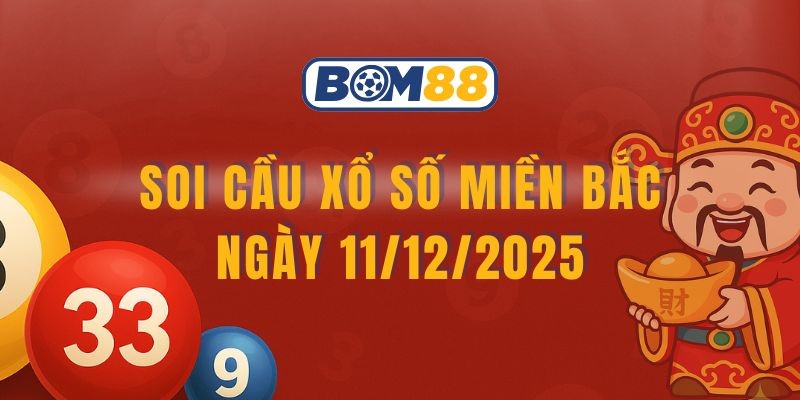 BOM88 Soi cầu XSMB ngày 11/12/2025 - Chốt nhịp số rơi cùng Bom88