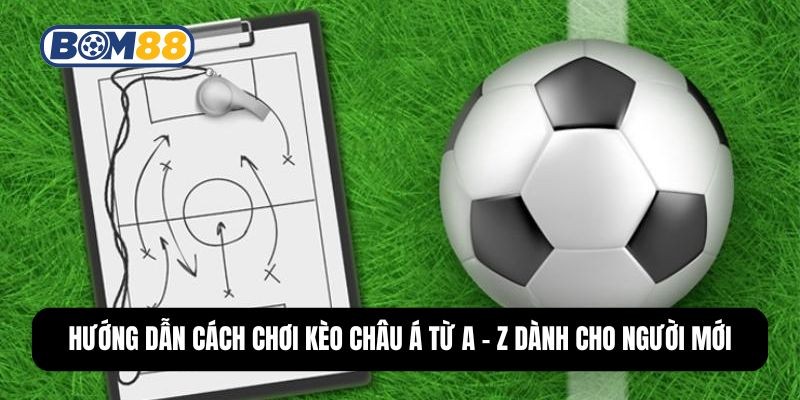 BOM88 Hướng Dẫn Cách Chơi Kèo Châu Á Từ A - Z Dành Cho Người Mới