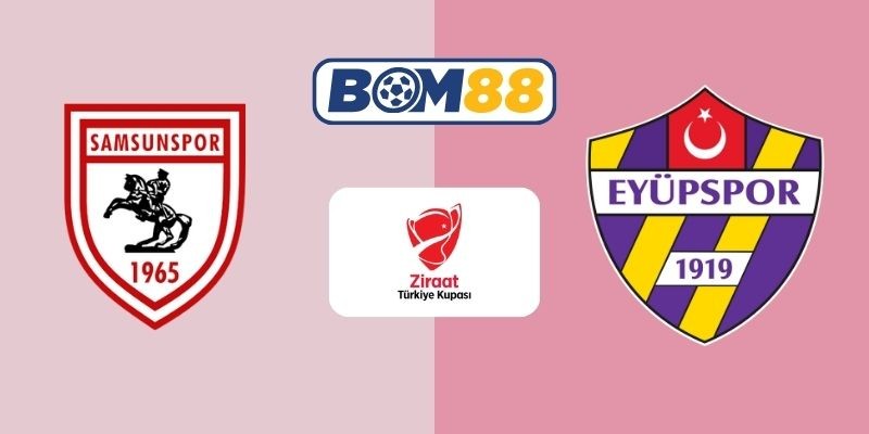 BOM88 Soi kèo Samsunspor vs Eyupspor 00h30 ngày 25/12/2025 - Turkish Cup