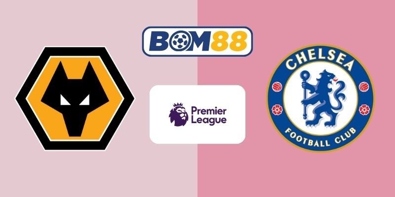 BOM88 Soi kèo Wolves vs Chelsea 22h00 ngày 07/02/2026 - Premier League