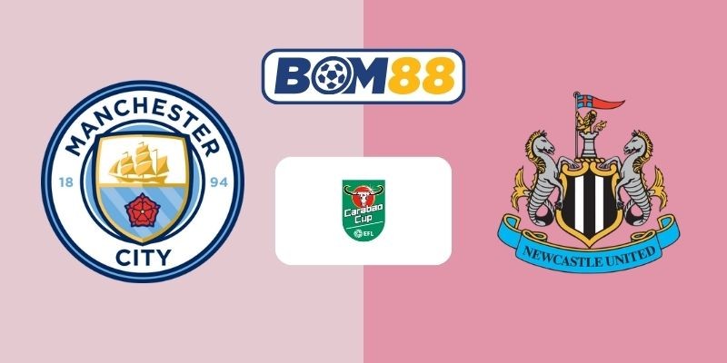 BOM88 Soi kèo Man City vs Newcastle 03h00 ngày 05/02/2026 - EFL Cup