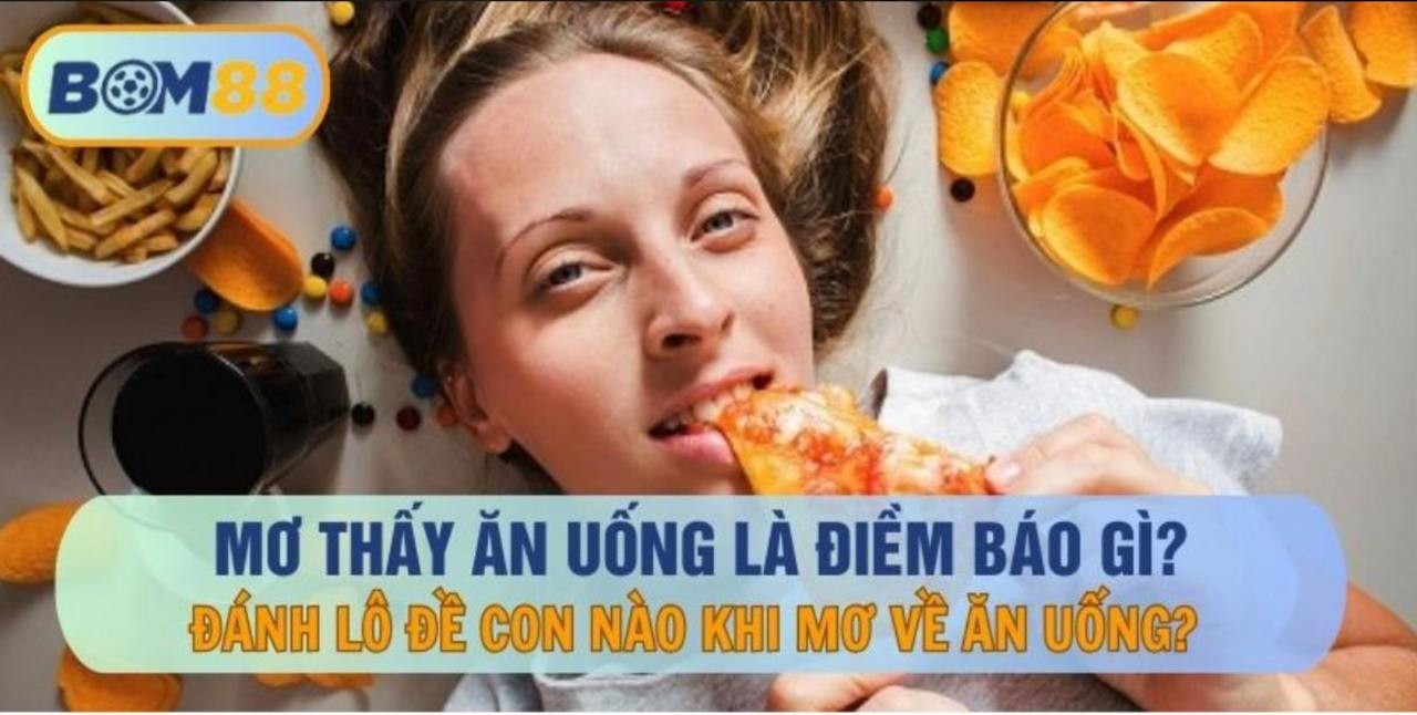 BOM88 Mơ thấy ăn uống là điểm báo gì ? Cùng BOM88 giải mã giấc mơ ẩn chứa con số may mắn