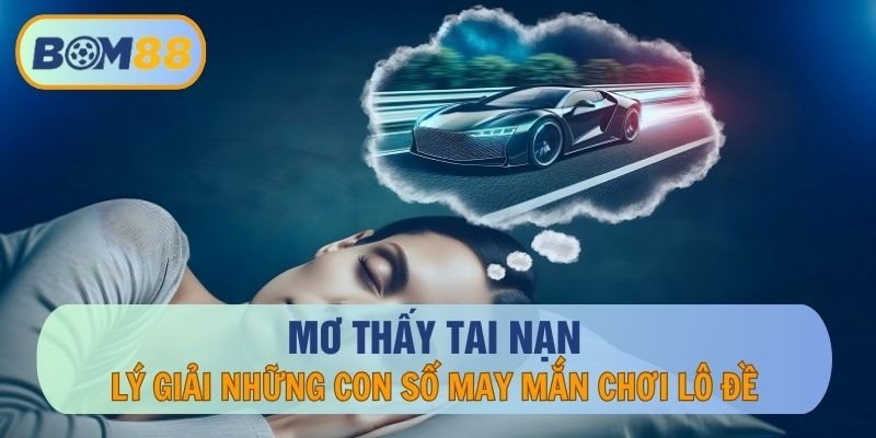 BOM88 Mơ thấy tai nạn thì đánh con gì ? Cùng BOM88 giải mã giấc mơ lô đề