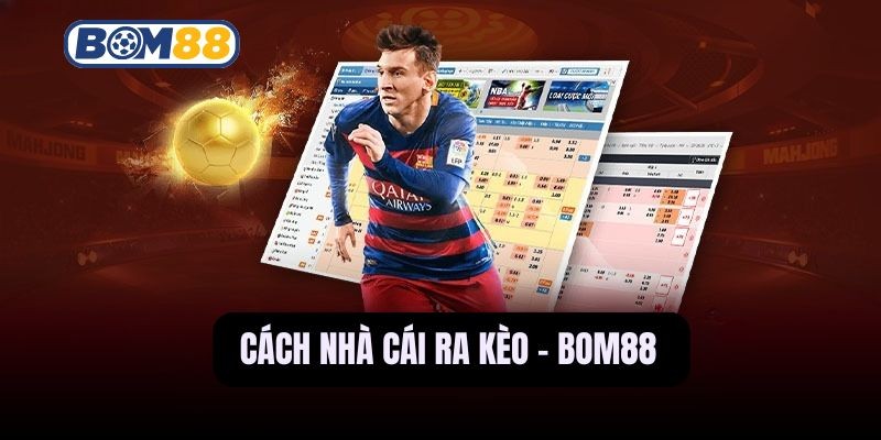 BOM88 Hướng Dẫn Cách Nhà Cái Ra Kèo Và Điều Chỉnh Tỷ Lệ Cược