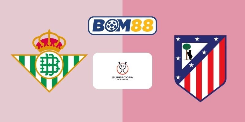 BOM88 Soi kèo Real Betis vs Atletico Madrid 03h00 ngày 06/02/2026 - Cúp Nhà Vua