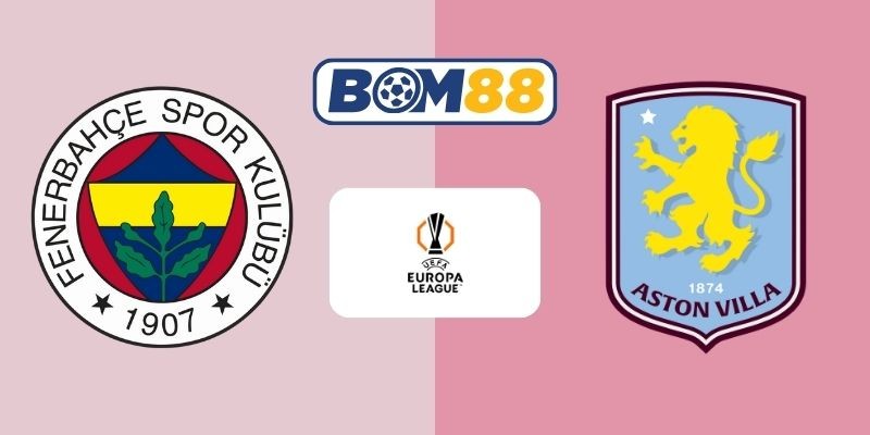BOM88 Soi kèo Fenerbahce vs Aston Villa 00h45 ngày 23/01/2026 - Europa League