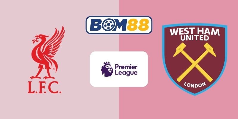 BOM88 Soi kèo Liverpool vs West Ham 22h00 ngày 28/02/2026 - Premier League