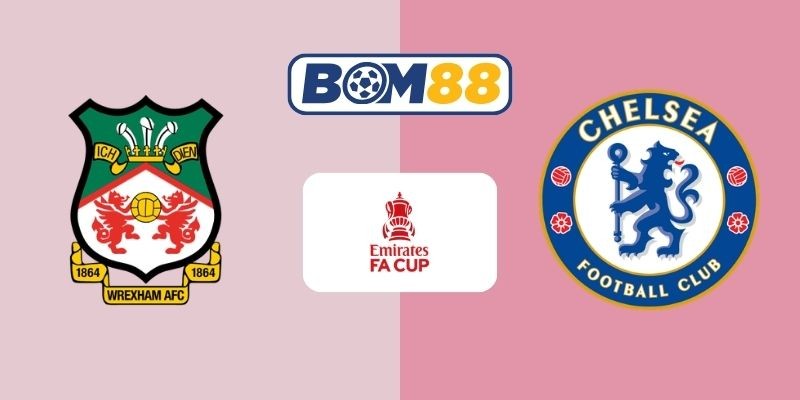 BOM88 Soi kèo Wrexham vs Chelsea 00h45 ngày 08/03/2026 - FA Cup