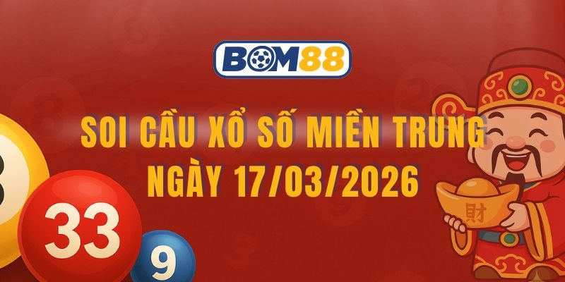 BOM88 Soi cầu XSMT ngày 17/03/2026 - Nắm nhịp số đẹp cùng Bom88